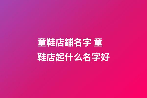 童鞋店鋪名字 童鞋店起什么名字好-第1張-店鋪起名-玄機派